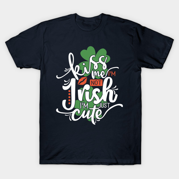 Funny St. Patrick's day Kiss me I'm not Irish I'm just cute
